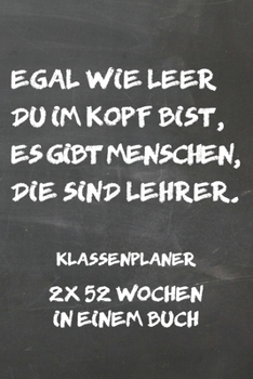 Paperback Egal wie leer du im Kopf bist, es gibt Menschen, die sind Lehrer: A5 2 x 52 Wochen in einem Notizbuch I Wochenplaner I Jahresplaner I Klassenbuch I Kl [German] Book