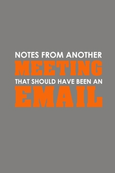 Notes From Another Meeting That Should Have Been An Email: Funny Office Journals, Blank Lined Journal Coworker Notebook, 120 Pages, 6 x 9 Inches