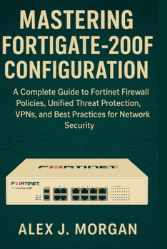 Paperback Mastering FortiGate-200F Configuration: A Complete Guide to Fortinet Firewall Policies, Unified Threat Protection, VPNs, and Best Practices for Networ Book