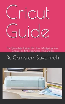 Paperback Cricut Guide: The Complete Guide On Your Mastering Your Circuit For Both Beginners And Expert Book