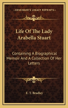 Life Of The Lady Arabella Stuart: Containing A Biographical Memoir And A Collection Of Her Letters