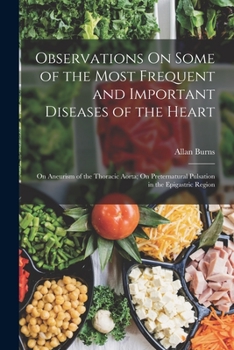 Paperback Observations On Some of the Most Frequent and Important Diseases of the Heart: On Aneurism of the Thoracic Aorta; On Preternatural Pulsation in the Ep Book