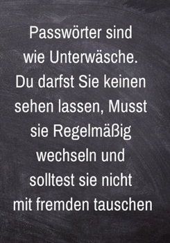Passw�rter sind wie Unterw�sche. Du darfst Sie keinen sehen lassen, musst sie Regelm��ig wechseln und solltest sie nicht mit fremden tauschen.: Passwort Notizbuch - 120 Seiten liniertes Notizheft