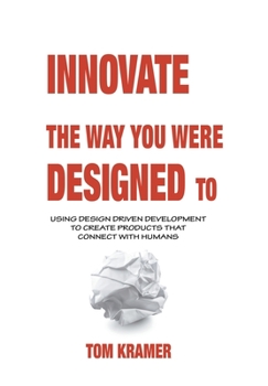 Hardcover Innovate the Way You Were Designed To: Using Design Driven Development to Create Products That Connect with Humans Book
