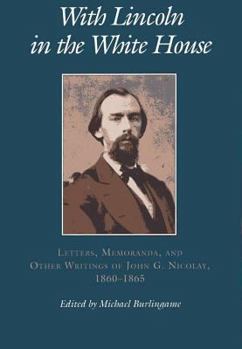 Hardcover With Lincoln in the White House:: Letters. Memoranda, and Other Writings of John G. Nicolay, 1860-1865 Book