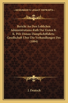 Paperback Bericht An Den Loblichen Administrations-Rath Der Ersten K. K. Priv Donau-Dampfschiffahrts-Gesellschaft Uber Die Verhandlungen Des (1894) [German] Book