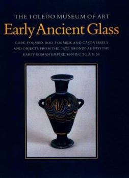 Early Ancient Glass: Core-formed, Rod-formed and Cast Vessels and Objects from the Late Bronze Age to the Early Roman Empire, 1600 B.C. to A.D.50