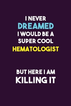 I Never Dreamed I would Be A Super Cool Hematologist But Here I Am Killing It: 6X9 120 pages Career  Notebook Unlined  Writing Journal
