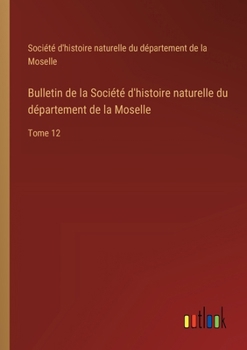 Paperback Bulletin de la Société d'histoire naturelle du département de la Moselle: Tome 12 [French] Book