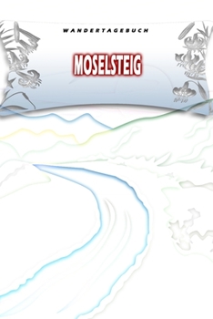 Wandertagebuch: Moselsteig: Wandertagebuch: Moselsteig. Ein Logbuch zum Pilgern und Wandern  mit vorgefertigten Seiten und viel Platz für deine ... oder als Abschiedsgeschenk (German Edition)
