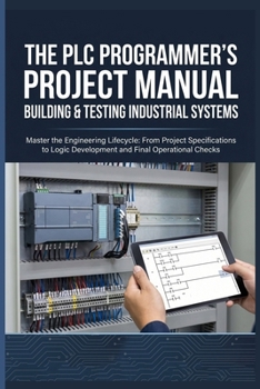 Paperback The PLC Programmer's Project Manual Building & Testing Industrial Systems: Master the Engineering Lifecycle: From Project Specifications to Logic Deve Book