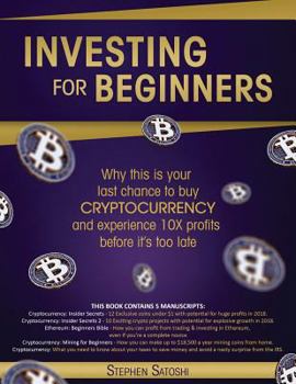 Investing for Beginners: 5 Manuscripts - Why This is Your Last Chance to Buy Cryptocurrency and Experience 10X Profits Before it’s Too Late