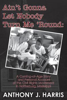 Paperback Ain't Gonna Let Nobody Turn Me 'Round: A Coming of age story and a personal account of the Civil Rights Movement in Hattiesburg, Mississippi Book