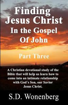 Paperback Finding Jesus Christ In The Gospel Of John Part Three: A Christian devotional study of the Bible that will help us learn how to come into an intimate Book