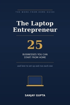 The Laptop Entrepreneur: 25 Businesses You Can Start From Home — and How to Set Up and Run Each One