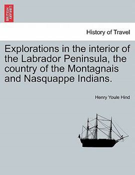 Paperback Explorations in the interior of the Labrador Peninsula, the country of the Montagnais and Nasquappe Indians. Book