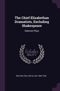 Paperback The Chief Elizabethan Dramatists, Excluding Shakespeare: Selected Plays Book