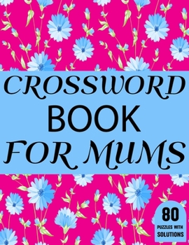 Crossword Book For Mums: Beautiful Large Print Challenging Crossword Book For Mums And Puzzle Lovers Senior Women With Supply Of 80 Puzzles And Solutions