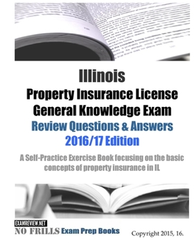 Illinois Property Insurance License General Knowledge Exam Review Questions & Answers 2016/17 Edition: A Self-Practice Exercise Book focusing on the basic concepts of property insurance in IL