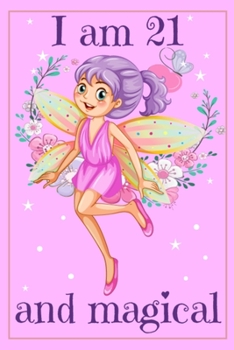 I am 21 and Magical: Fairy Birthday Gift Journal for 21 Years Old Girl - 6x9 Inch 110 Pages Fairy Birthday Notebook for Twenty One Years Old Girls ... Bday Notebook for Girls 21th Birthday Gifts