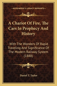 A Chariot Of Fire, The Cars In Prophecy And History: With The Wonders Of Rapid Traveling And Significance Of The Modern Railway System