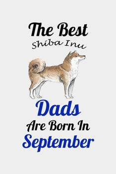 The Best Shiba Inu Dads Are Born In September: Unique Notebook Journal For Shiba Inu Owners and Lovers, Funny Birthday NoteBook Gift for Women, Men, ... Pages for College, School, Home  & Work .