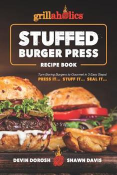 Paperback Grillaholics Stuffed Burger Press Recipe Book: Turn Boring Burgers to Gourmet in 3 Easy Steps: Press It, Stuff It, Seal It Book