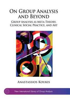 Hardcover On Group Analysis and Beyond: Group Analysis as Meta-Theory, Clinical Social Practice, and Art Book