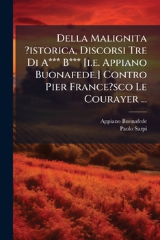 Paperback Della Malignita ?istorica, Discorsi Tre Di A*** B*** [i.e. Appiano Buonafede.] Contro Pier France?sco Le Courayer ... [Italian] Book
