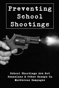 Paperback Preventing School Shootings: School Shootings Are Not Senseless & Other Essays On Murderous Rampages: Violence Prevention In Schools Book