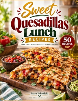 Sweet Quesadillas Lunch Recipes: Crispy and Cheesy Quesadillas for Easy Everyday Lunches