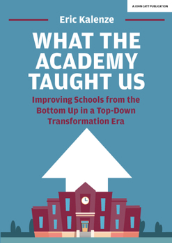 Paperback What the Academy Taught Us: Improving Schools from the Bottom-Up in a Top-Down Transformation Era Book