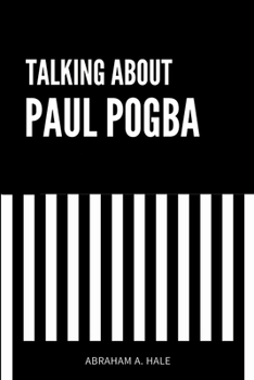 Paperback Talking About Paul Pogba: An Up-Close Look at Paul Pogba's Career, the Doping Claims, the Court Case, and Potential Career Implications Book