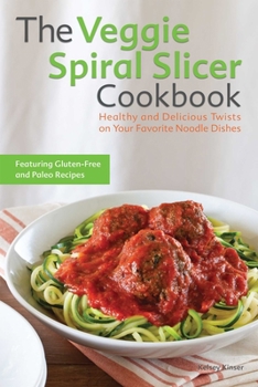 Paperback The Veggie Spiral Slicer Cookbook: Healthy and Delicious Twists on Your Favorite Noodle Dishes Book