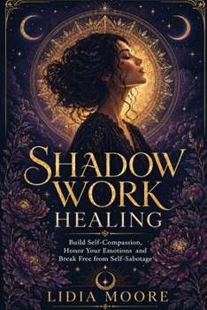 Paperback Shadow Work: Build Self-Compassion, Honor Your Emotions, and Break Free from Self-Sabotage Book
