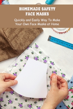 Homemade Safety Face Masks: Quickly and Easily Way To Make Your Own Face Masks at Home: Face Masks Making