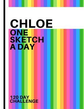 Chloe: Personalized colorful rainbow sketchbook with name: One sketch a day for 120 days challenge