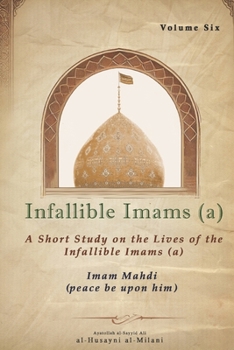 Infallible Imams: Volume Six Imam Mahdi: A Short Study on the Lives of the Infallible Imams (Infallible Imams (a): A Short Study on the Lives of the Infallible Imams (a))