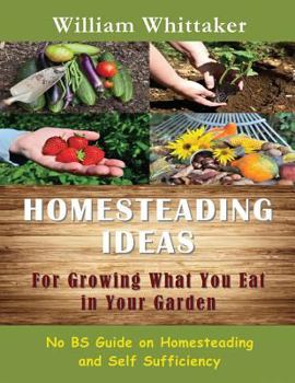 Paperback Homesteading Ideas for Growing What You Eat in Your Garden: No Bs Guide on Homesteading and Self Sufficiency Book