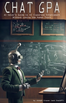 Paperback Chat GPA: An Idiot's Guide to AI Classroom Enhancement Without Losing the Human Touch Book