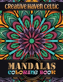Creative Haven Celtic Mandalas Coloring Book: A New Mandala Coloring Book for Adults, Containing 101 Unique Coloring Pages For Meditation And Happiness