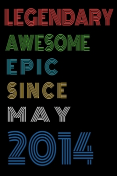 Legendary Awesome Epic Since May 2014  Notebook Birthday Gift For Women/Men/Boss/Coworkers/Colleagues/Students/Friends.: Lined Notebook / Journal Gift, 120 Pages, 6x9, Soft Cover, Matte Finish
