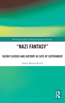 “Nazi Fantasy”: Vilém Flusser and History as Site of Experiment (Routledge Studies in Modern European History)