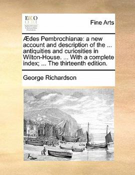 Paperback Ædes Pembrochianæ: a new account and description of the ... antiquities and curiosities in Wilton-House. ... With a complete index; ... The thirteenth Book