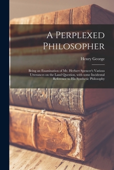 Paperback A Perplexed Philosopher: Being an Examination of Mr. Herbert Spencer's Various Utterances on the Land Question, With Some Incidental Reference Book