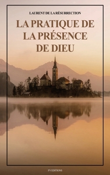 La Pratique de la Présence de Dieu: Comprenant les Entretiens, les Maximes Spirituelles et les Lettres (Format pour une lecture confortable) (French Edition)