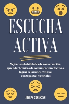 Paperback Escucha activa: Mejore sus habilidades de conversación, aprenda técnicas de comunicación efectivas y logre relaciones exitosas con 6 p [Spanish] Book