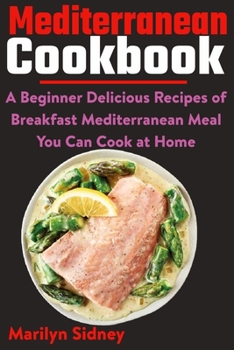 Mediterranean Cookbook: A Beginner Delicious Recipes of Breakfast Mediterranean Meal You Can Cook at Home