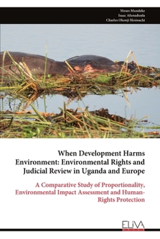 Paperback When Development Harms Environment: Environmental Rights and Judicial Review in Uganda and Europe: A Comparative Study of Proportionality, Environment Book