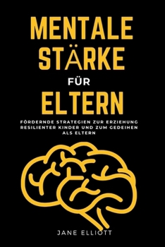 Mentale Stärke für Eltern: Fördernde Strategien zur Erziehung resilienter Kinder und zum Gedeihen als Eltern (German Edition)
